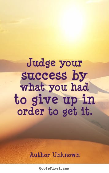 Quotes about success - Judge your success by what you had to give up in..