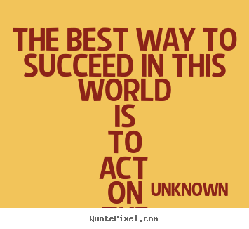 Success quotes - The best way to succeed in this world is to act on the advice..