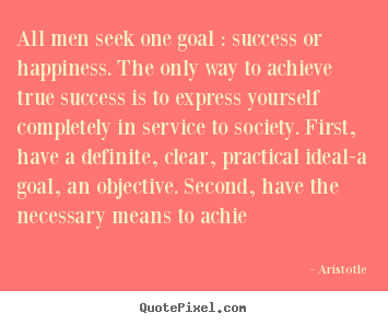 Quotes about success - All men seek one goal : success or happiness. the only..