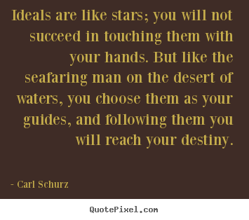 Carl Schurz picture quotes - Ideals are like stars; you will not succeed in touching them.. - Success quotes