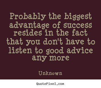 Probably the biggest advantage of success resides in the fact that you.. Unknown greatest success quotes