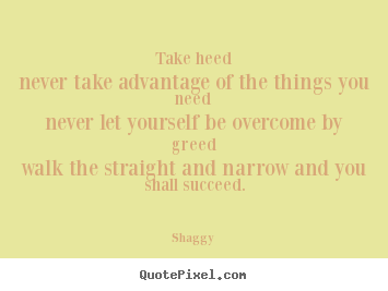 Quote about success - Take heednever take advantage of the things you neednever..