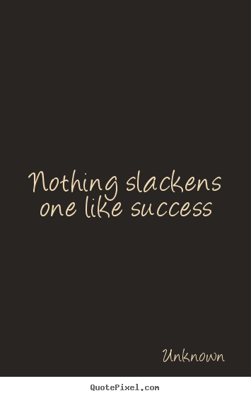 Success quote - Nothing slackens one like success