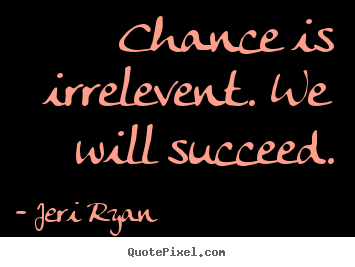 Jeri Ryan picture quotes - Chance is irrelevent. we will succeed. - Success quote