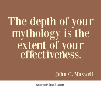 John C. Maxwell picture quotes - The depth of your mythology is the extent of your.. - Success quotes