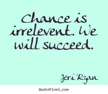 Chance is irrelevent. we will succeed. Jeri Ryan  success quotes