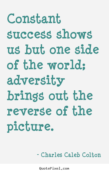 Success sayings - Constant success shows us but one side of the world; adversity brings..