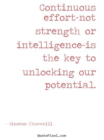 Continuous effort-not strength or intelligence-is the key to unlocking.. Winston Churchill great success quotes