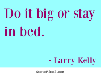 Success quotes - Do it big or stay in bed.