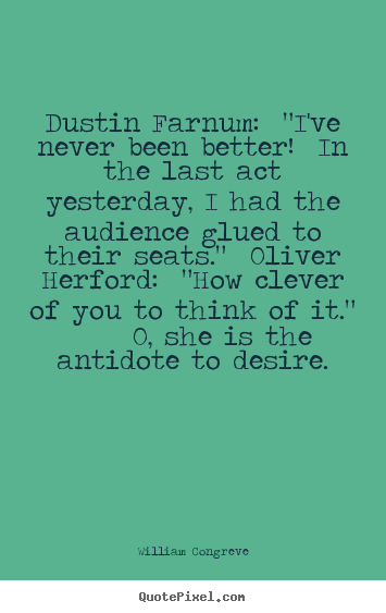 Dustin farnum: "i've never been better! in the last act yesterday, i had.. William Congreve popular success quotes