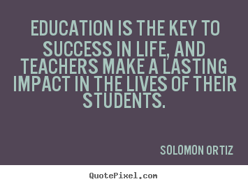 Solomon Ortiz picture quote - Education is the key to success in life, and teachers make a lasting.. - Success quote