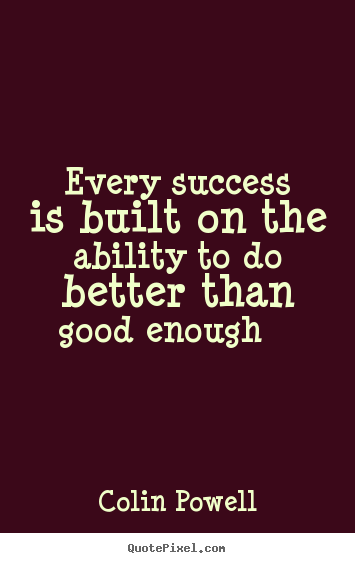 Make custom picture quotes about success - Every success is built on the ability to do better than good enough..