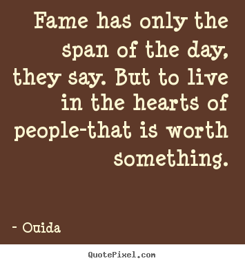 Success quotes - Fame has only the span of the day, they say. but to live in the hearts..