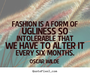 Create graphic photo quote about success - Fashion is a form of ugliness so intolerable that we have to..