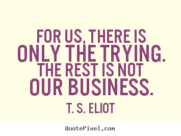 How to make picture quotes about success - For us, there is only the trying. the rest is not our business.