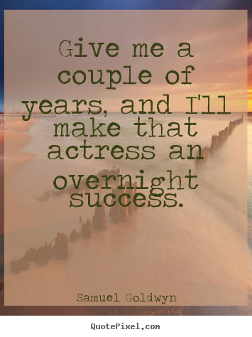Give me a couple of years, and i'll make that actress an overnight.. Samuel Goldwyn  success quotes