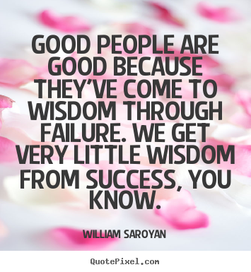 William Saroyan picture quotes - Good people are good because they've come to wisdom through.. - Success quote