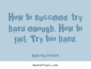 Sayings about success - How to succeed: try hard enough. how to fail:..