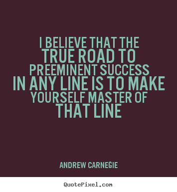 Success quotes - I believe that the true road to preeminent..