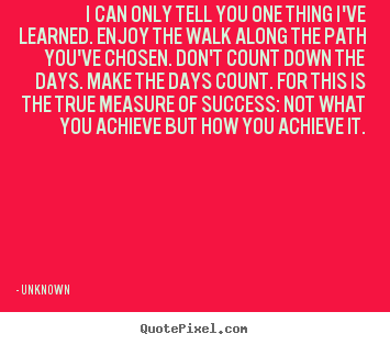 Quotes about success - I can only tell you one thing i've learned. enjoy..