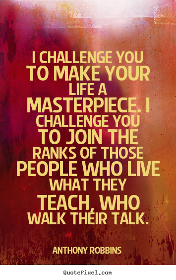 I challenge you to make your life a masterpiece. i challenge.. Anthony Robbins top success sayings