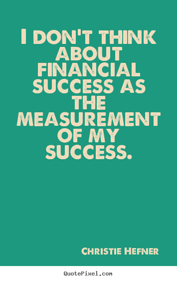 Quote about success - I don't think about financial success as the measurement..