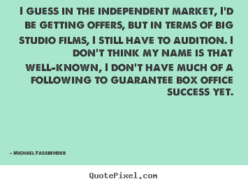 Success quotes - I guess in the independent market, i'd be getting offers, but..