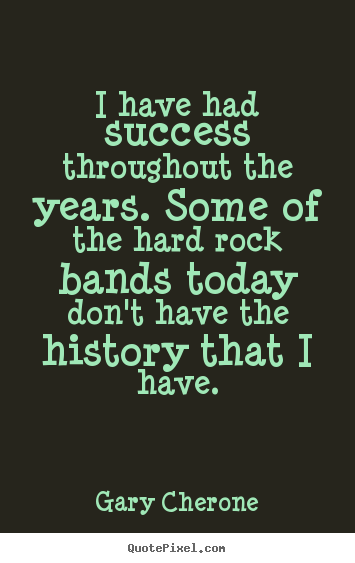 Gary Cherone picture quotes - I have had success throughout the years. some of the.. - Success quotes