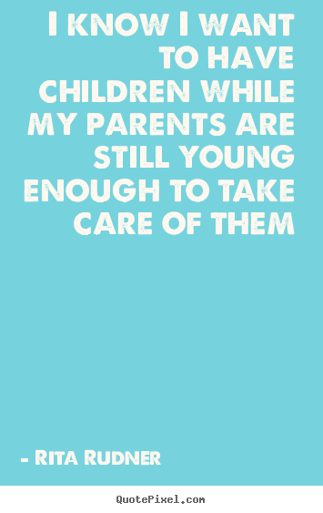 Rita Rudner picture quotes - I know i want to have children while my parents are.. - Success quotes