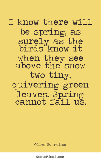 Olive Schreiner picture quotes - I know there will be spring, as surely as the birds know it when.. - Success quotes