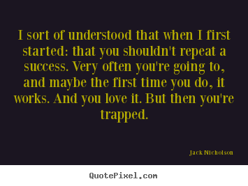 Quotes about success - I sort of understood that when i first started:..
