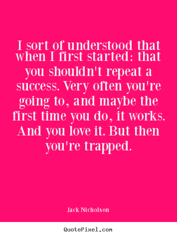 Quotes about success - I sort of understood that when i first started: that you shouldn't..