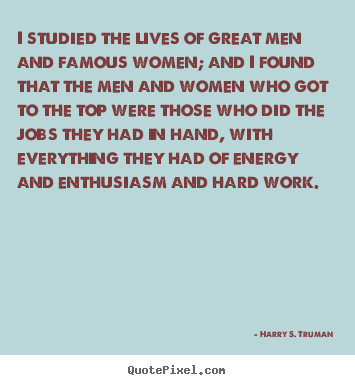 Harry S. Truman poster quotes - I studied the lives of great men and famous women; and i found.. - Success quotes