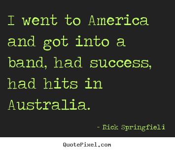 Rick Springfield poster quote - I went to america and got into a band, had success,.. - Success quotes