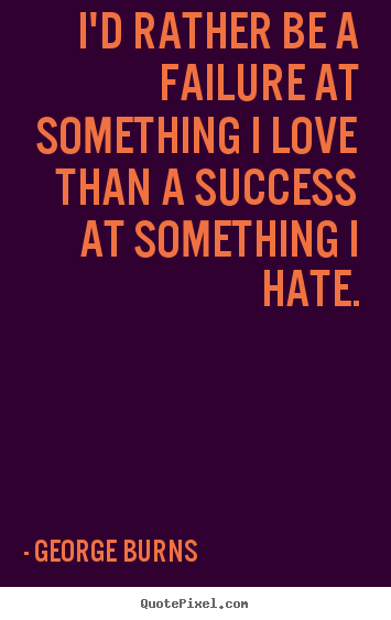 Quotes about success - I'd rather be a failure at something i love than a success at something..