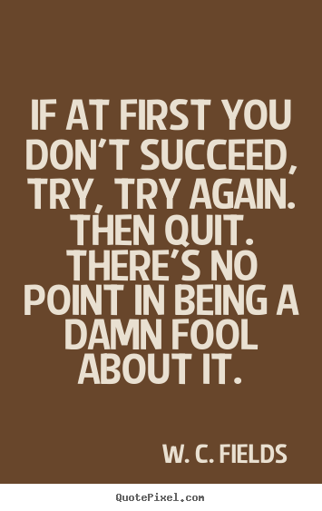 Success quotes - If at first you don't succeed, try, try again...
