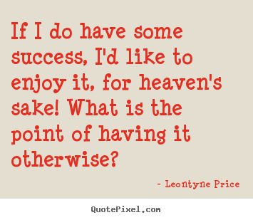 If i do have some success, i'd like to enjoy it, for.. Leontyne Price  success quote