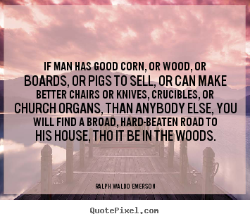 If man has good corn, or wood, or boards, or.. Ralph Waldo Emerson  success quote