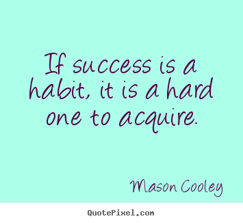 If success is a habit, it is a hard one to acquire. Mason Cooley greatest success quotes