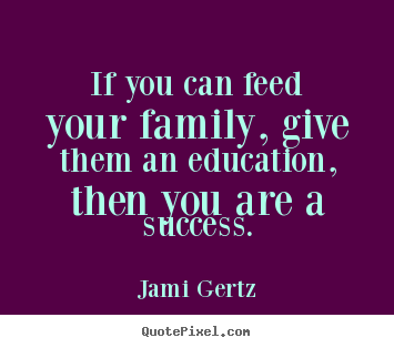 Customize picture quotes about success - If you can feed your family, give them an education, then..