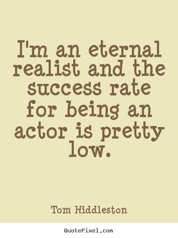 Success quote - I'm an eternal realist and the success rate for being..