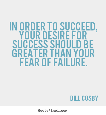 Bill Cosby picture quote - In order to succeed, your desire for success should be greater than.. - Success quote