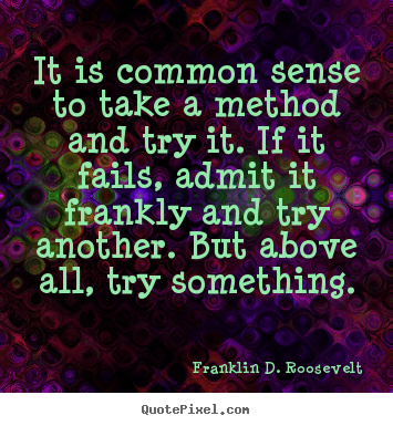 Franklin D. Roosevelt picture quotes - It is common sense to take a method and try it. if it fails, admit.. - Success quote