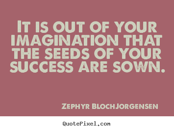 Success quote - It is out of your imagination that the seeds of your success are..