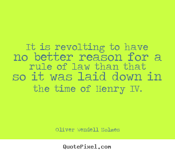 It is revolting to have no better reason for a rule of law.. Oliver Wendell Holmes famous success quotes