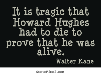 Success quotes - It is tragic that howard hughes had to die to prove that he was..