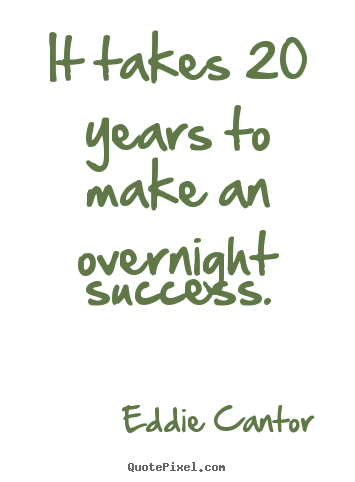 Success quotes - It takes 20 years to make an overnight success.