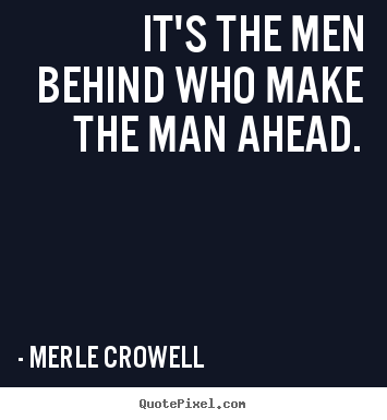 Merle Crowell picture quotes - It's the men behind who make the man ahead. - Success quotes