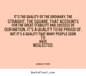 Design custom picture quotes about success - It's the quality of the ordinary, the straight, the square, that..