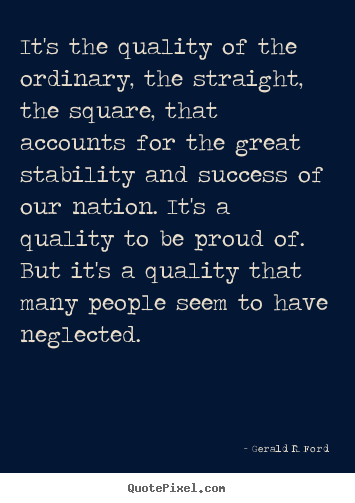Gerald R. Ford pictures sayings - It's the quality of the ordinary, the straight,.. - Success quotes